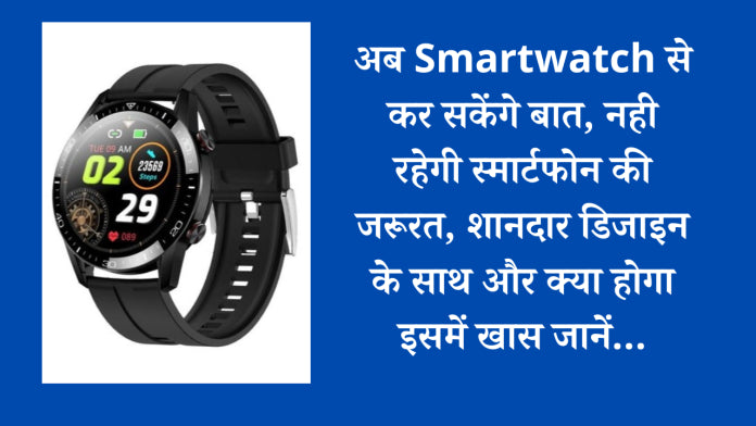 अब Smartwatch से कर सकेंगे बात, नही रहेगी स्मार्टफोन की जरूरत, शानदार डिजाइन के साथ और क्या होगा इसमें खास जानें…